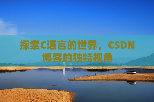 探索C语言的世界,CSDN博客的独特视角